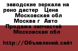 заводские зеркала на рено дастер › Цена ­ 3 000 - Московская обл., Москва г. Авто » Продажа запчастей   . Московская обл.